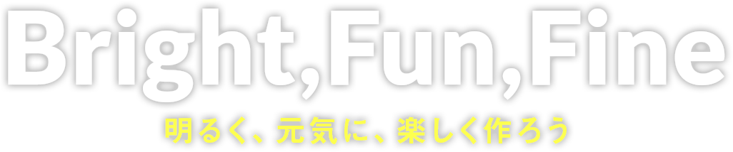 Bright,Fun,Fine 明るく、元気に、楽しく作ろう