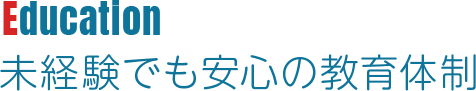 Education 未経験でも安心の教育体制