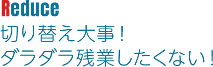 Reduce 切り替え大事ダラダラ残業したくない！