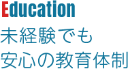 Education 未経験でも安心の教育体制